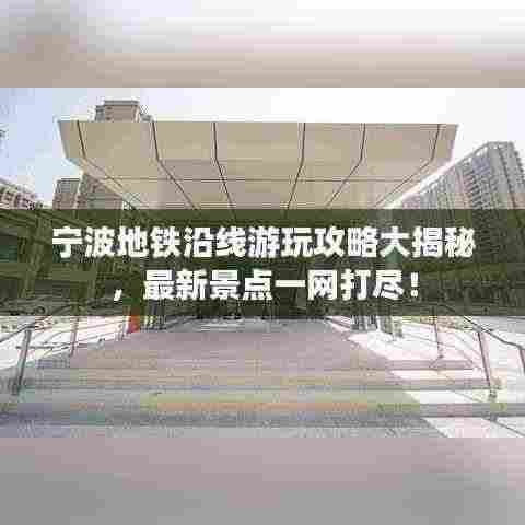 宁波地铁沿线游玩攻略大揭秘,最新景点一网打尽!