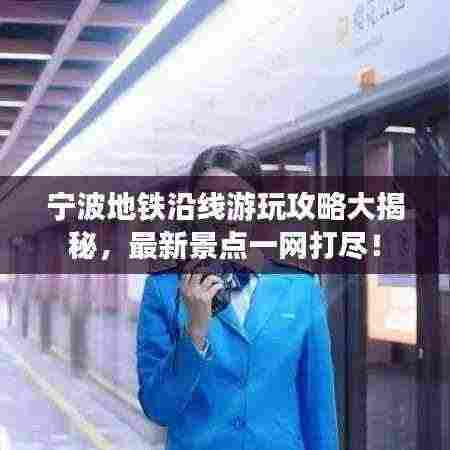 宁波地铁沿线游玩攻略大揭秘,最新景点一网打尽!