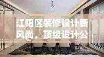 江阳区装修设计新风尚,顶级设计公司概览