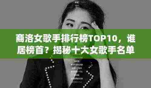 商洛女歌手排行榜TOP10,谁居榜首?揭秘十大女歌手名单!