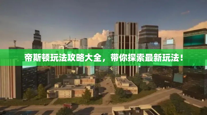 帝斯顿玩法攻略大全,带你探索最新玩法!