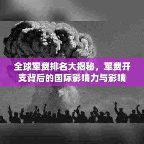 全球军费排名大揭秘,军费开支背后的国际影响力与影响