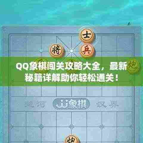 QQ象棋闯关攻略大全,最新秘籍详解助你轻松通关!