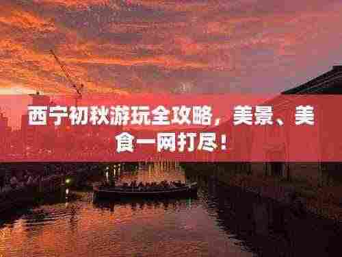 西宁初秋游玩全攻略,美景、美食一网打尽!