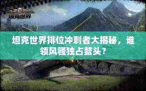 坦克世界排位冲刺者大揭秘，谁领风骚独占鳌头？