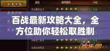 百战最新攻略大全，全方位助你轻松取胜制胜宝典