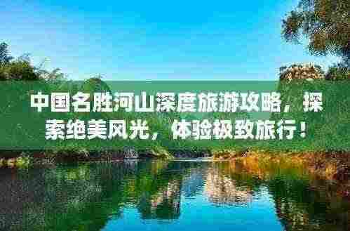 中国名胜河山深度旅游攻略,探索绝美风光,体验极致旅行!