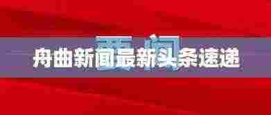 舟曲新闻最新头条速递