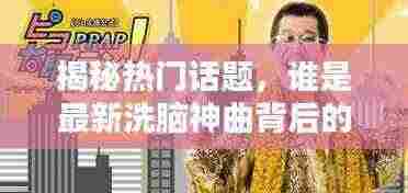 揭秘热门话题，谁是最新洗脑神曲背后的歌手？