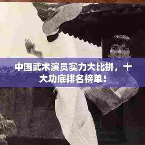 中国武术演员实力大比拼，十大功底排名榜单！