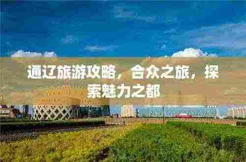 通辽旅游攻略,合众之旅,探索魅力之都
