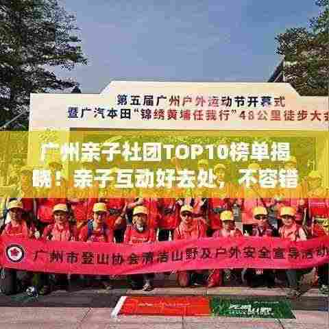 广州亲子社团TOP10榜单揭晓!亲子互动好去处,不容错过!