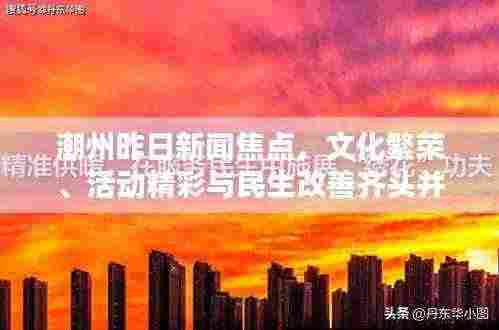 潮州昨日新闻焦点,文化繁荣、活动精彩与民生改善齐头并进