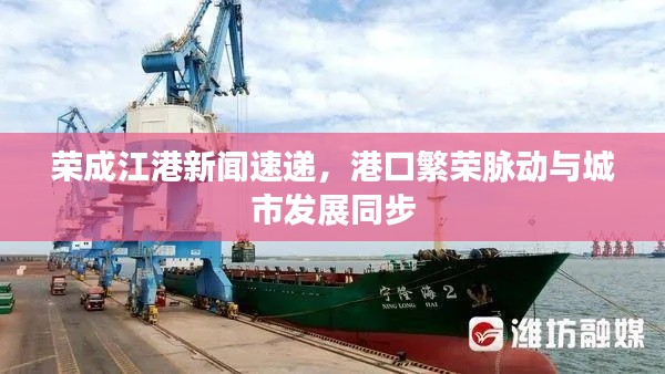 荣成江港新闻速递,港口繁荣脉动与城市发展同步