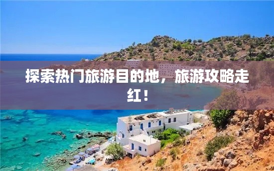 探索热门旅游目的地，旅游攻略走红！