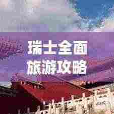 瑞士全面旅游攻略指南