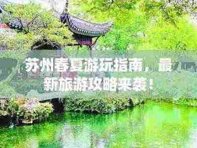苏州春夏游玩指南,最新旅游攻略来袭!