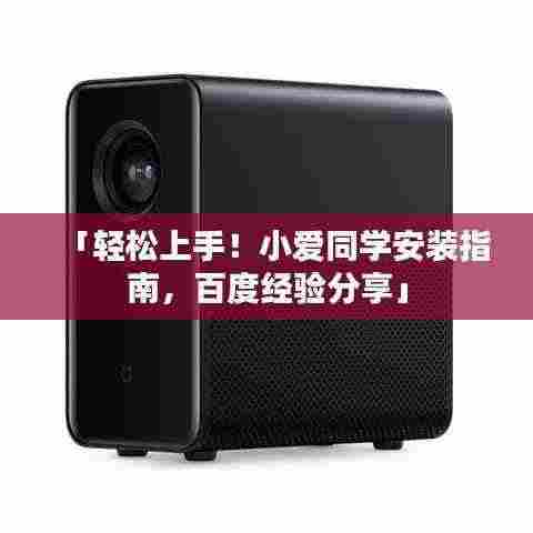 「轻松上手!小爱同学安装指南,百度经验分享」