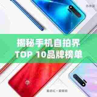 揭秘手机自拍界TOP 10品牌榜单,谁居榜首?