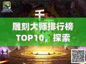 雕刻大师排行榜TOP10,探索雕刻艺术巅峰之旅