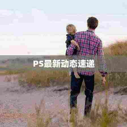 PS最新动态速递