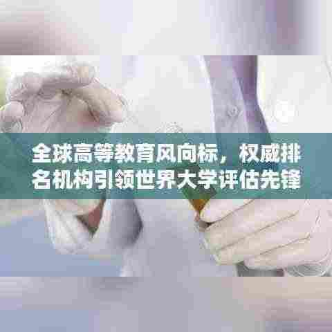 全球高等教育风向标,权威排名机构引领世界大学评估先锋