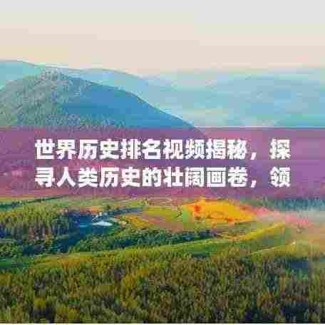 世界历史排名视频揭秘,探寻人类历史的壮阔画卷,领略文明变迁之美!