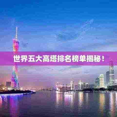 世界五大高塔排名榜单揭秘!