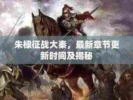 朱棣征战大秦,最新章节更新时间及揭秘