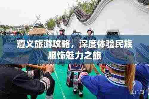 遵义旅游攻略，深度体验民族服饰魅力之旅