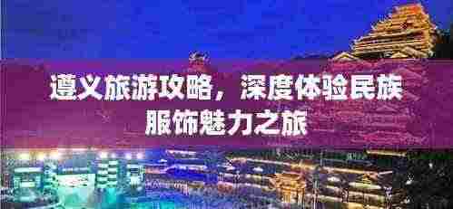 遵义旅游攻略,深度体验民族服饰魅力之旅