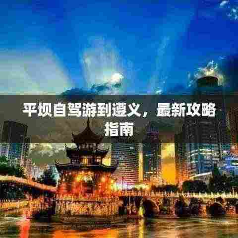 平坝自驾游到遵义,最新攻略指南