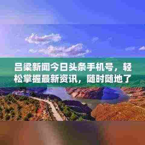吕梁新闻今日头条手机号,轻松掌握最新资讯,随时随地了解天下事