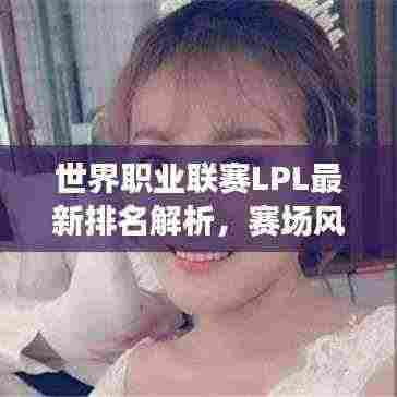 世界职业联赛LPL最新排名解析，赛场风云，谁领风骚？