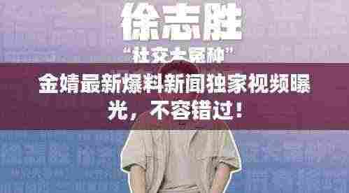 金婧最新爆料新闻独家视频曝光，不容错过！