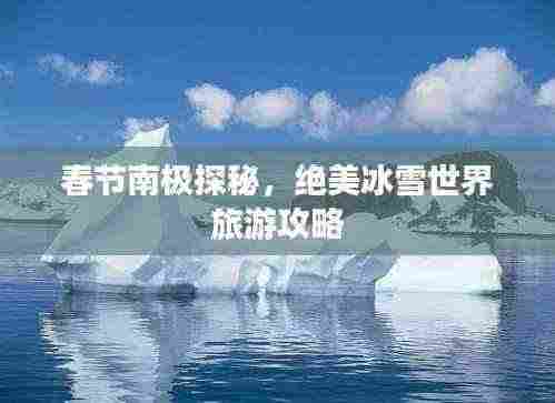 春节南极探秘,绝美冰雪世界旅游攻略