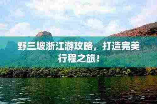 野三坡浙江游攻略,打造完美行程之旅!