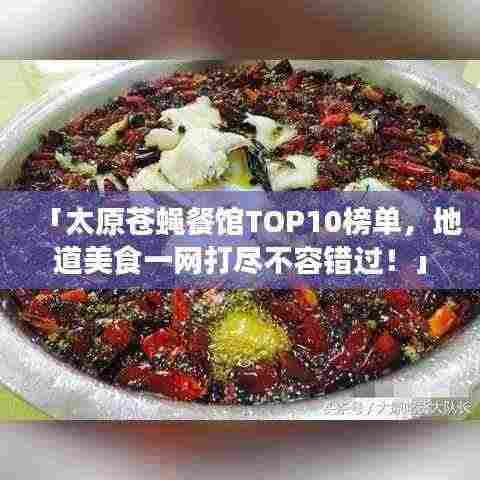 「太原苍蝇餐馆TOP10榜单,地道美食一网打尽不容错过!」