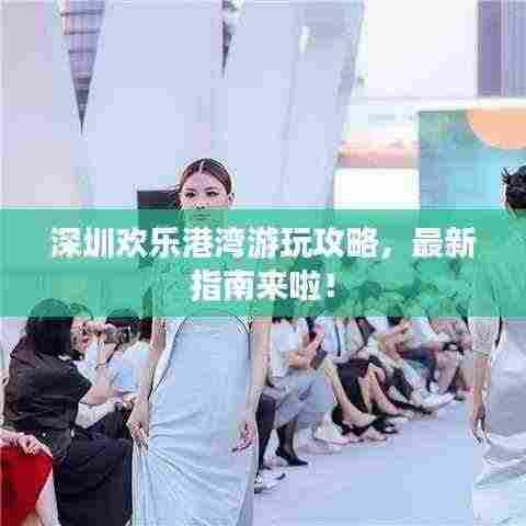 深圳欢乐港湾游玩攻略，最新指南来啦！