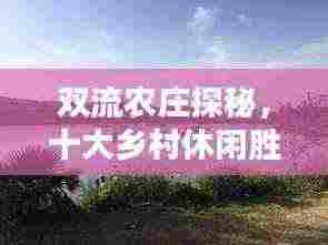 双流农庄探秘，十大乡村休闲胜地，尽享自然之美