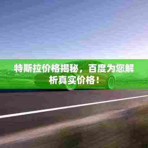 特斯拉价格揭秘，百度为您解析真实价格！