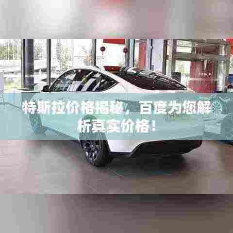 特斯拉价格揭秘,百度为您解析真实价格!