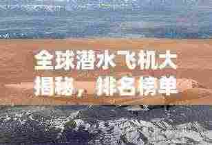 全球潜水飞机大揭秘,排名榜单及热门机型一网打尽!