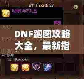 DNF跑图攻略大全，最新指南助你轻松通关！