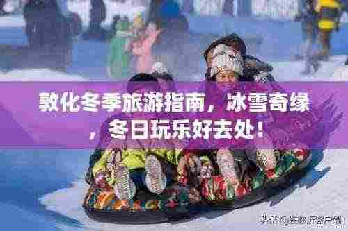 敦化冬季旅游指南,冰雪奇缘,冬日玩乐好去处!