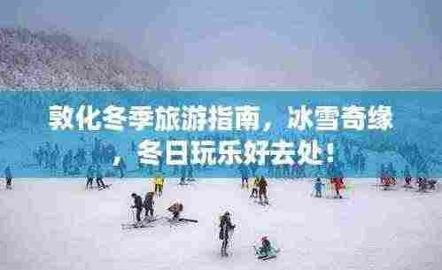 敦化冬季旅游指南,冰雪奇缘,冬日玩乐好去处!