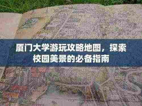 厦门大学游玩攻略地图,探索校园美景的必备指南