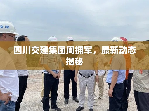 四川交建集团周拥军,最新动态揭秘