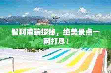 智利南端探秘，绝美景点一网打尽！