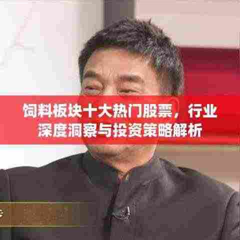 饲料板块十大热门股票,行业深度洞察与投资策略解析